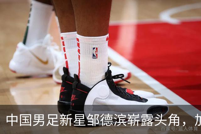 中国男足新星邹德滨崭露头角，加盟皇马进入倒计时